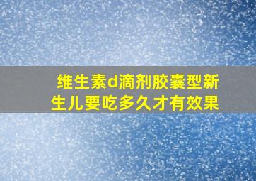 维生素d滴剂胶囊型新生儿要吃多久才有效果