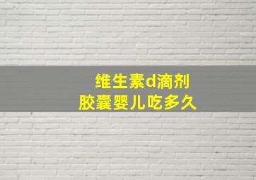 维生素d滴剂胶囊婴儿吃多久