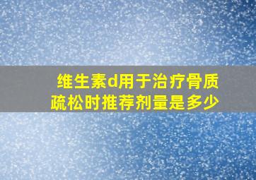 维生素d用于治疗骨质疏松时推荐剂量是多少