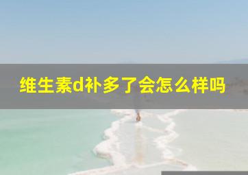 维生素d补多了会怎么样吗