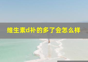 维生素d补的多了会怎么样