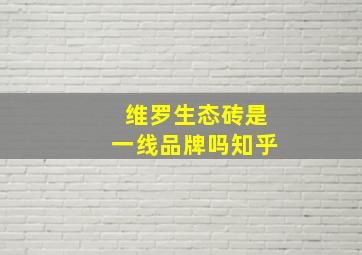 维罗生态砖是一线品牌吗知乎