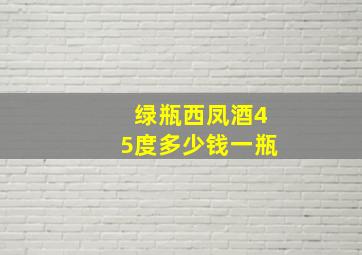 绿瓶西凤酒45度多少钱一瓶