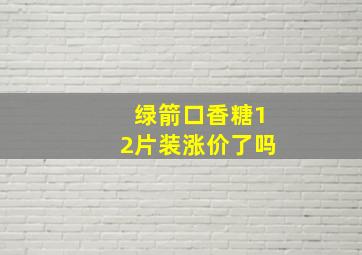 绿箭口香糖12片装涨价了吗