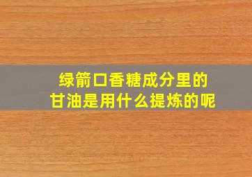 绿箭口香糖成分里的甘油是用什么提炼的呢