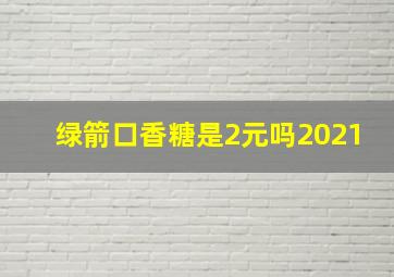 绿箭口香糖是2元吗2021