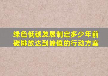 绿色低碳发展制定多少年前碳排放达到峰值的行动方案