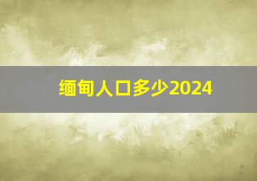 缅甸人口多少2024