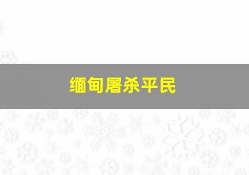 缅甸屠杀平民