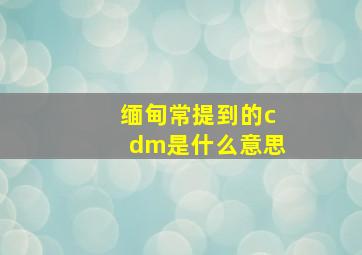 缅甸常提到的cdm是什么意思