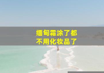 缅甸霜涂了都不用化妆品了