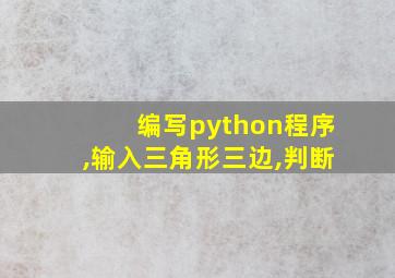 编写python程序,输入三角形三边,判断