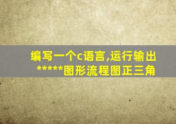 编写一个c语言,运行输出*****图形流程图正三角