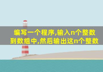 编写一个程序,输入n个整数到数组中,然后输出这n个整数