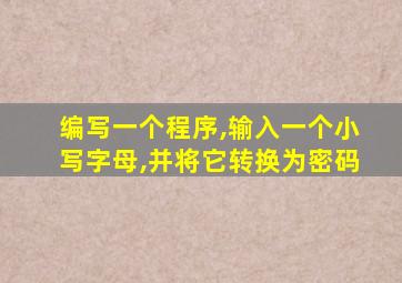 编写一个程序,输入一个小写字母,并将它转换为密码