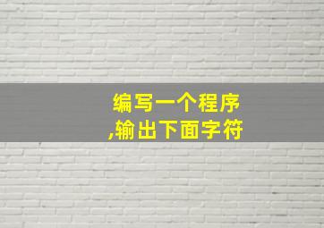 编写一个程序,输出下面字符