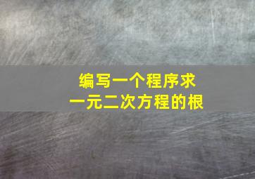 编写一个程序求一元二次方程的根