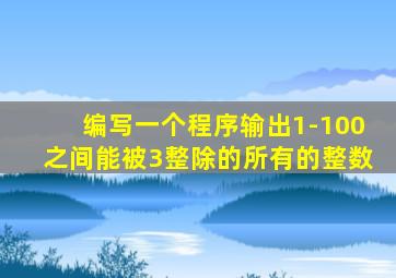 编写一个程序输出1-100之间能被3整除的所有的整数