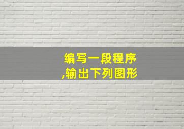 编写一段程序,输出下列图形