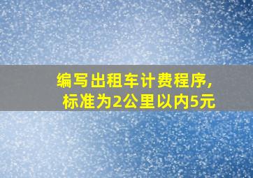 编写出租车计费程序,标准为2公里以内5元