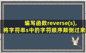 编写函数reverse(s),将字符串s中的字符顺序颠倒过来