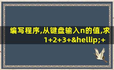 编写程序,从键盘输入n的值,求1+2+3+…+n的和