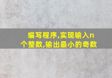 编写程序,实现输入n个整数,输出最小的奇数