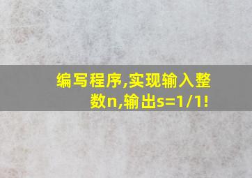 编写程序,实现输入整数n,输出s=1/1!