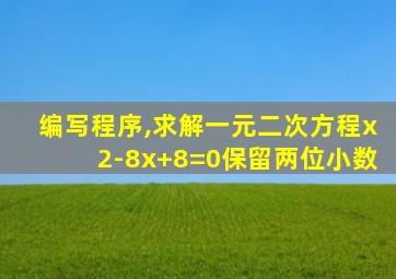 编写程序,求解一元二次方程x2-8x+8=0保留两位小数