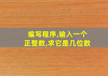 编写程序,输入一个正整数,求它是几位数