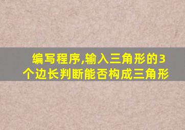 编写程序,输入三角形的3个边长判断能否构成三角形