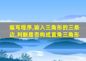 编写程序,输入三角形的三条边,判断是否构成直角三角形