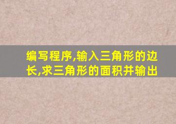 编写程序,输入三角形的边长,求三角形的面积并输出