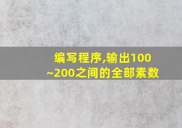 编写程序,输出100~200之间的全部素数