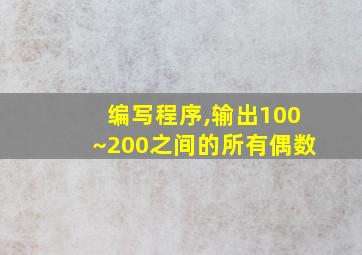 编写程序,输出100~200之间的所有偶数