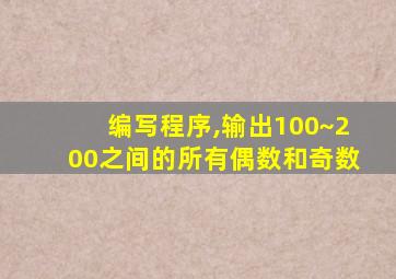 编写程序,输出100~200之间的所有偶数和奇数