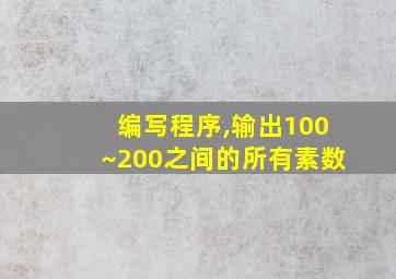 编写程序,输出100~200之间的所有素数