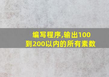 编写程序,输出100到200以内的所有素数