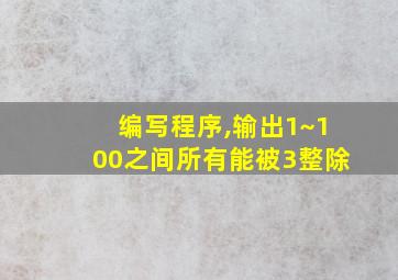 编写程序,输出1~100之间所有能被3整除