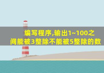 编写程序,输出1~100之间能被3整除不能被5整除的数