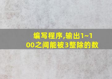 编写程序,输出1~100之间能被3整除的数