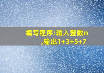 编写程序:输入整数n,输出1+3+5+7