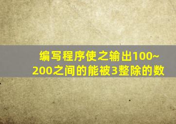 编写程序使之输出100~200之间的能被3整除的数