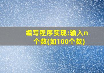 编写程序实现:输入n个数(如100个数)