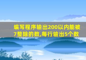 编写程序输出200以内能被7整除的数,每行输出5个数