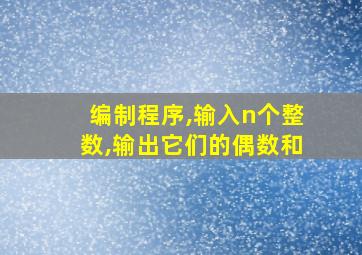 编制程序,输入n个整数,输出它们的偶数和