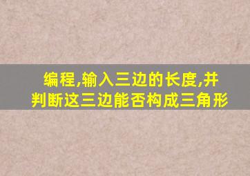 编程,输入三边的长度,并判断这三边能否构成三角形