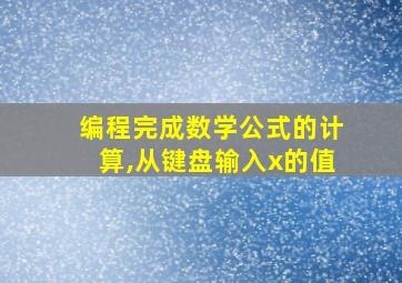 编程完成数学公式的计算,从键盘输入x的值