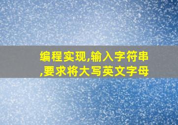 编程实现,输入字符串,要求将大写英文字母