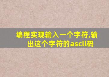 编程实现输入一个字符,输出这个字符的ascll码